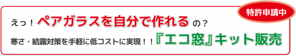 えっ!ペアガラスを自分で作れるの?
寒さ・結露対策を手軽に低コストに実現!!特許申請中『エコ窓』キット販売